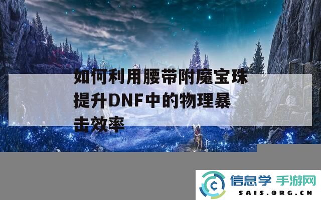 如何通过腰带附魔宝珠来有效提高DNF游戏中的物理暴击伤害输出